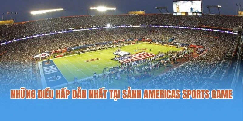 Những điều hấp dẫn nhất tại sảnh Americas sports game