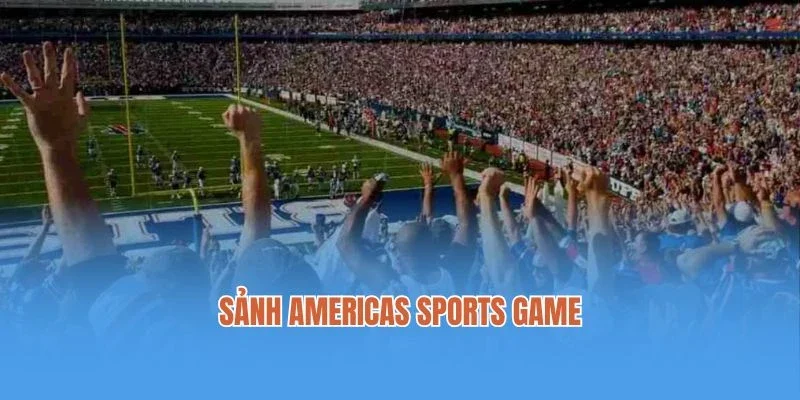Sảnh Americas Sports Game - Trải Nghiệm Thể Thao Đẳng Cấp 