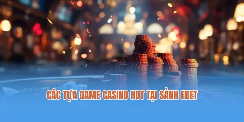 Các tựa game casino hot tại sảnh Ebet