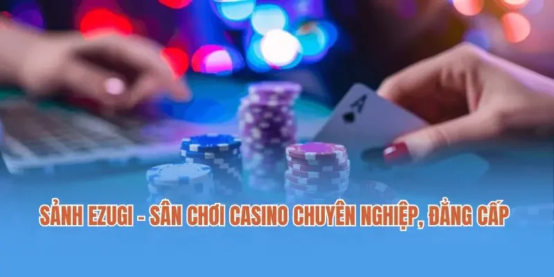 Sảnh Ezugi - Sân Chơi Casino Chuyên Nghiệp, Đẳng Cấp 2025