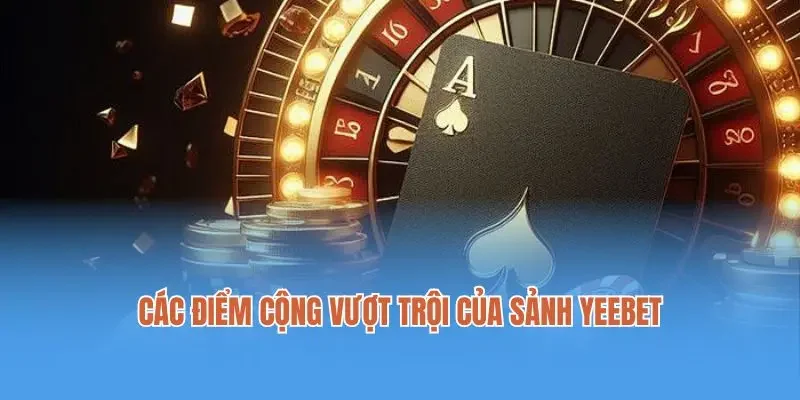 Các điểm cộng vượt trội của sảnh Yeebet