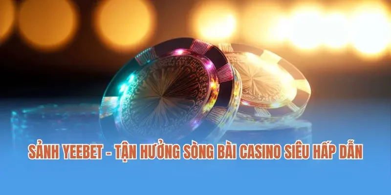 Sảnh Yeebet - Tận Hưởng Sòng Bài Casino Siêu Hấp Dẫn