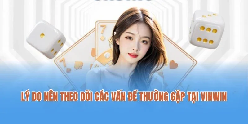 Lý do nên theo dõi các vấn đề thường gặp tại Vinwin