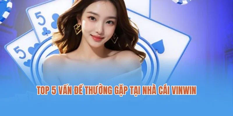 Top 5 vấn đề thường gặp tại nhà cái Vinwin